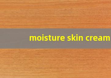 moisture skin cream